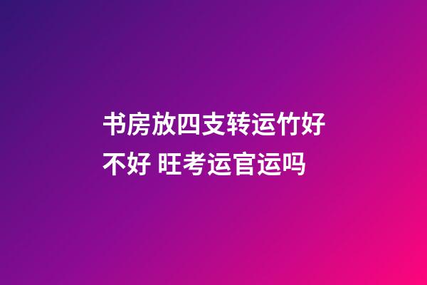 书房放四支转运竹好不好 旺考运官运吗